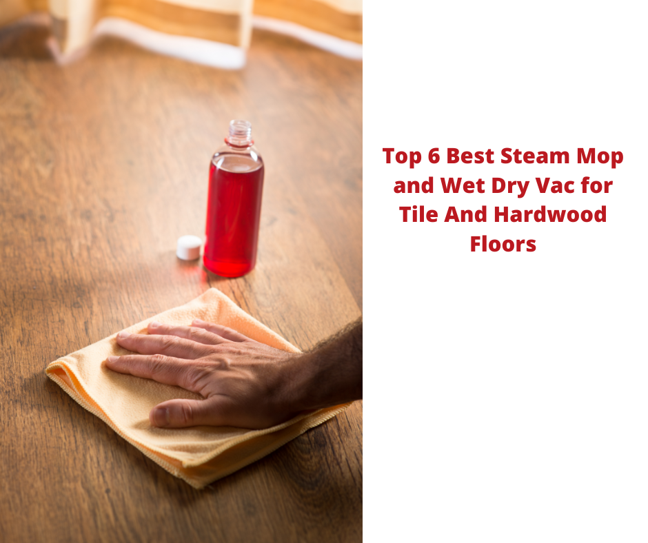 Top 6 Best Steam Mop and Wet Dry Vac for Tile And Hardwood Floors