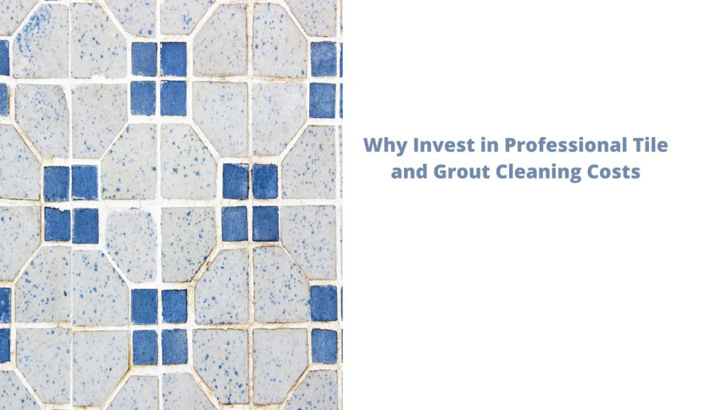 Why Invest in Professional Tile and Grout Cleaning Costs