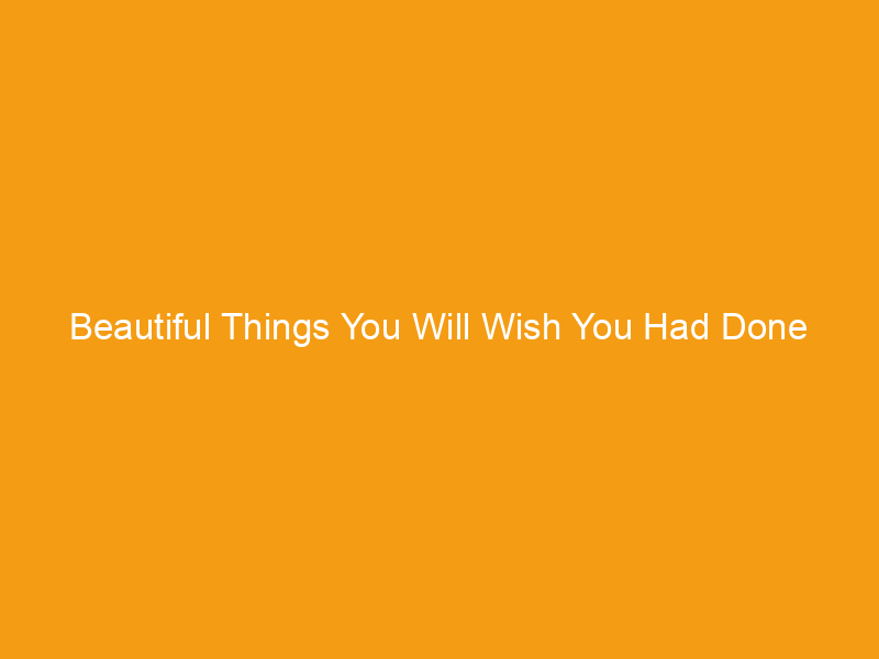 Beautiful Things You Will Wish You Had Done Months Ago